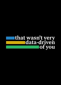 That wasn't very data-driven of you