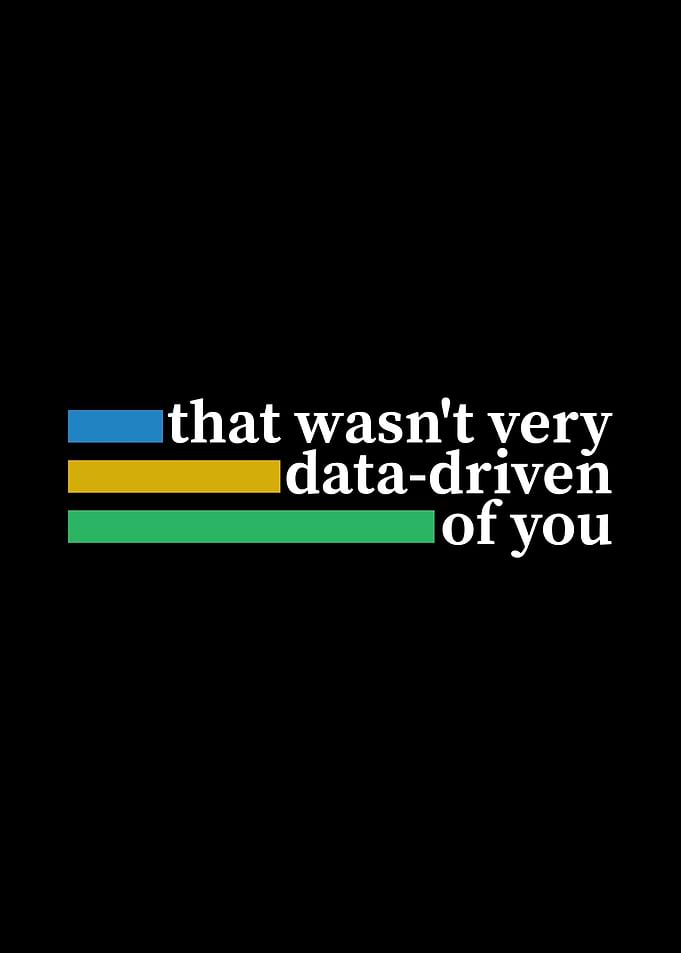 That wasn't very data-driven of you