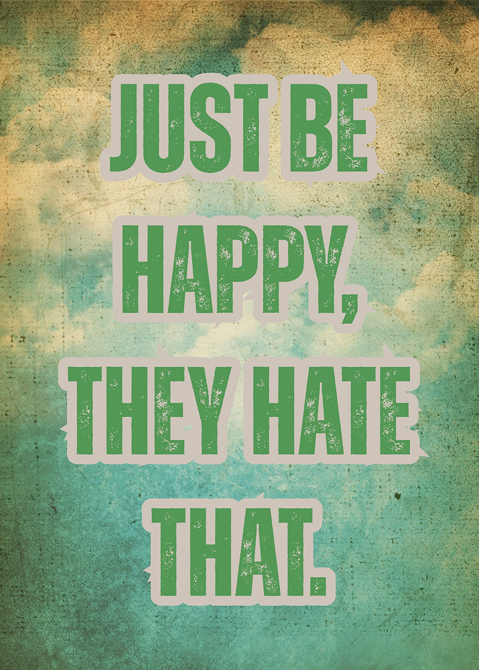 Just Be Happy, They Hate That