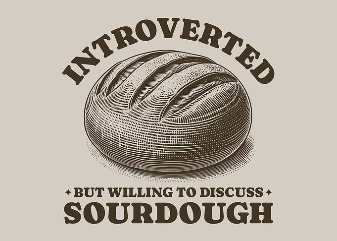 Introverted But Willing To Discuss Sourdough Homemade Bread Baker