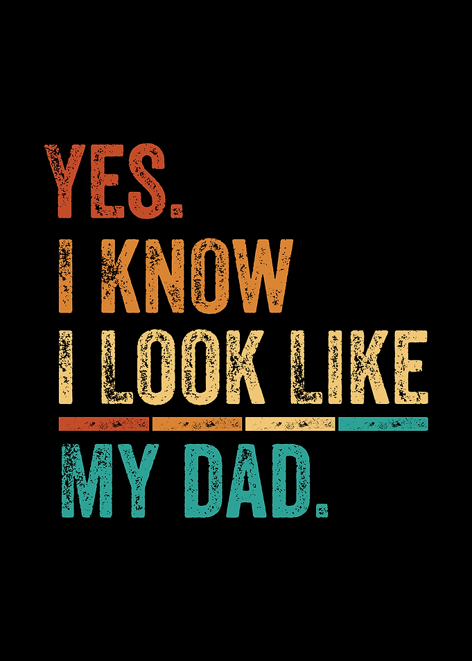 Yes, I Know I Look Like Dad Fathers Day