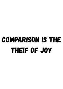 Comparison is the thief of joy