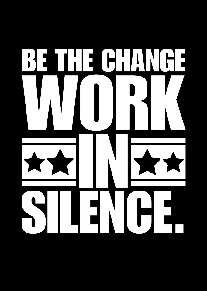 Be the change, work in silence