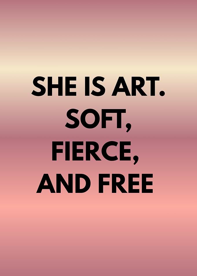 She is art, soft, fierce, and free
