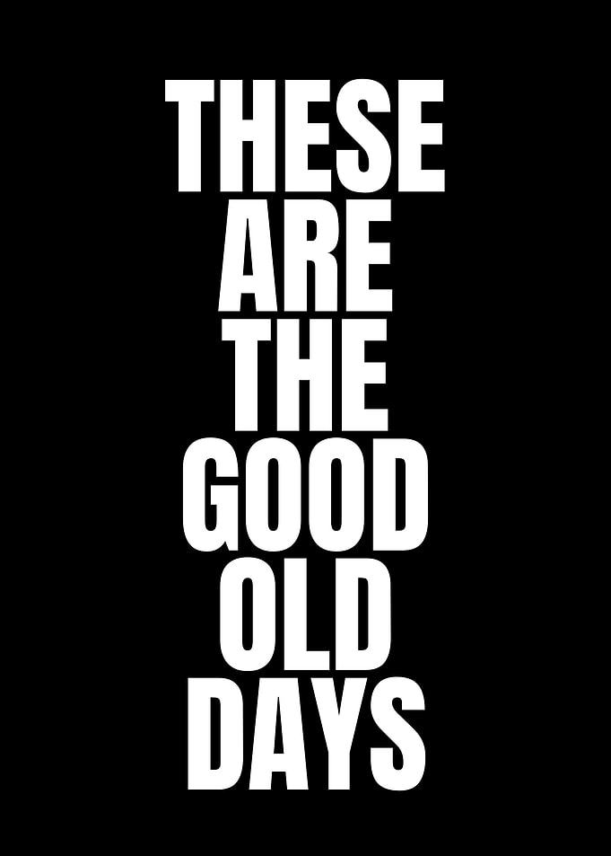 These Are The Good Old Days