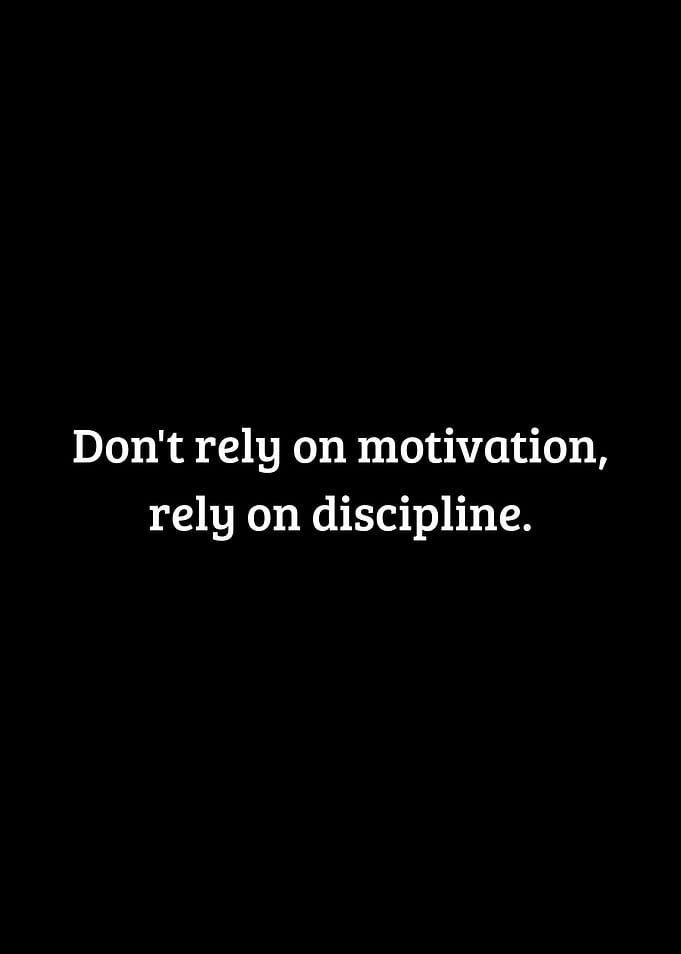 Don't rely on motivation rely on discipline