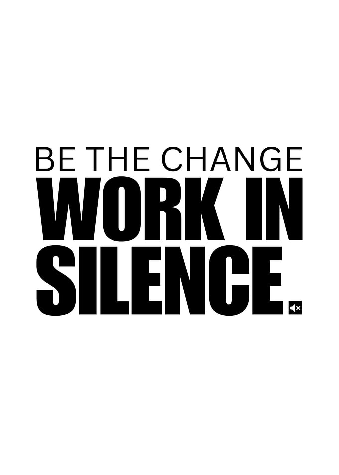 Be the change, work in silence