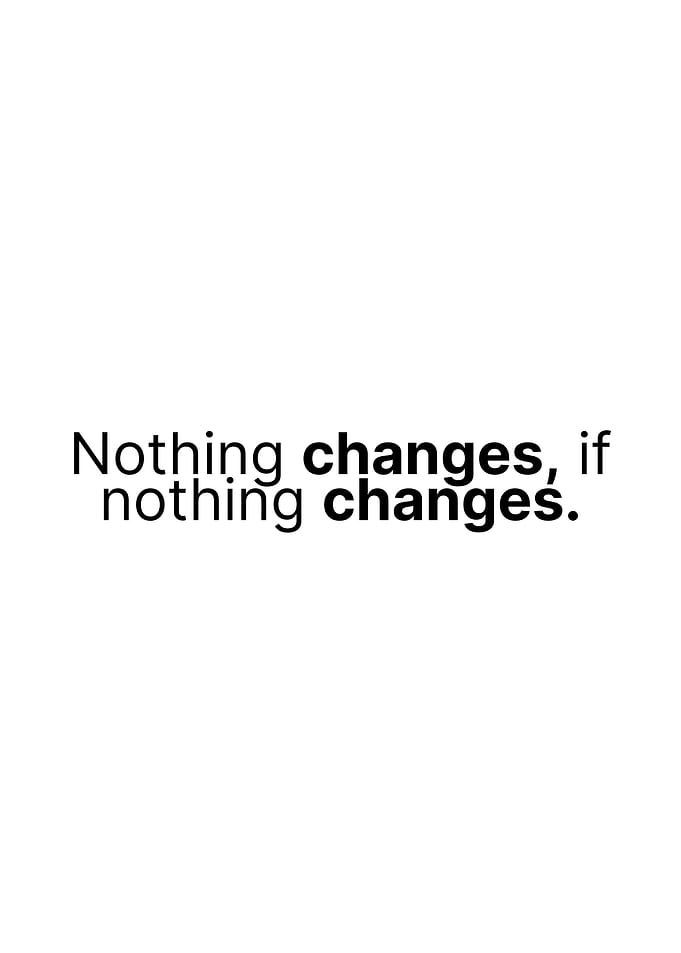 Nothing changes, if nothing changes.
