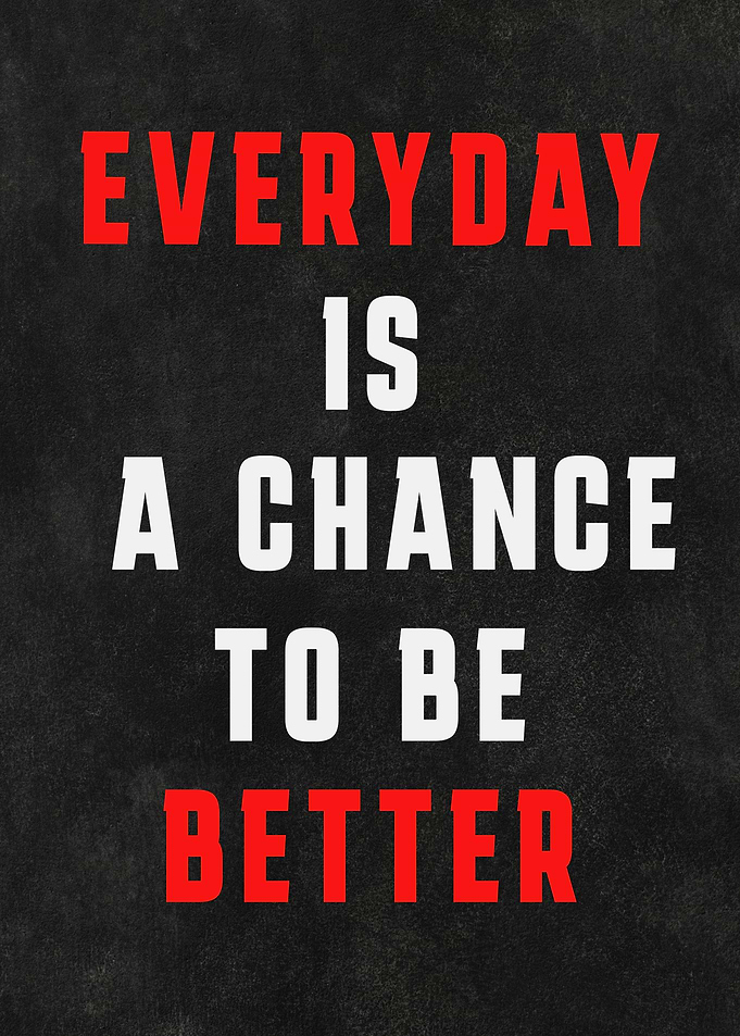 Everyday is a chance to better