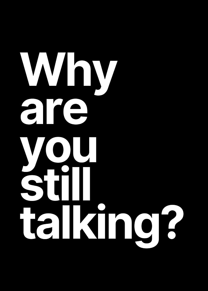 Why are you still talking?