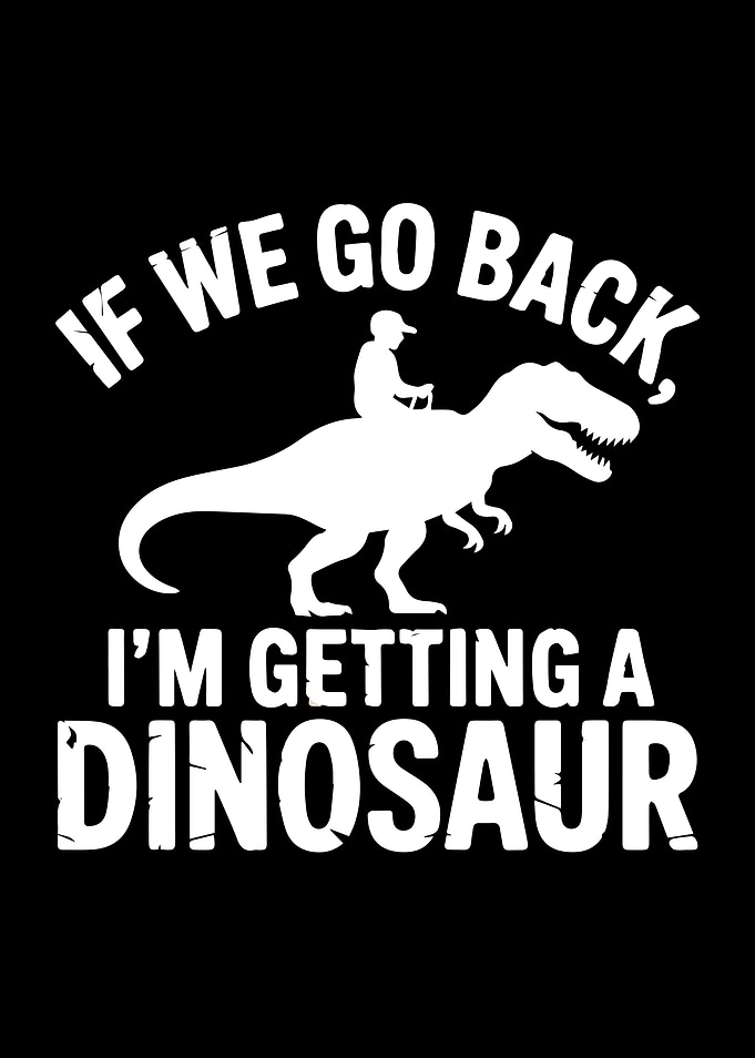 If We Go Back I'm Getting A Dinosaur