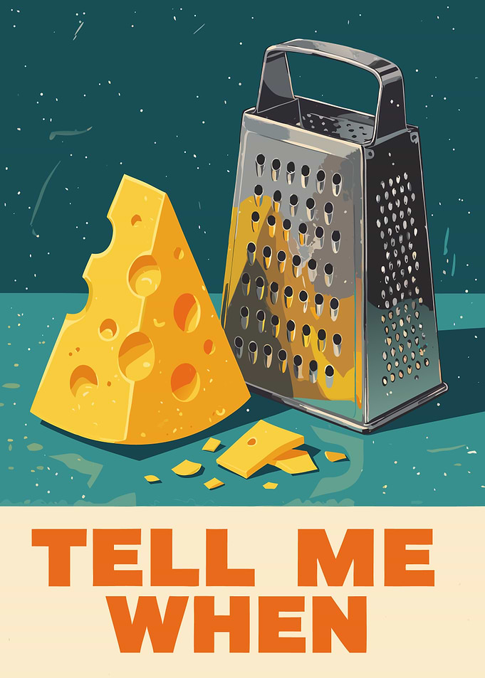 Cheese Grater Tell Me When