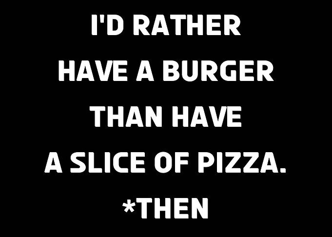 I'd Rather Have A Burger Than Pizza, *THEN Hilarious Food Joke
