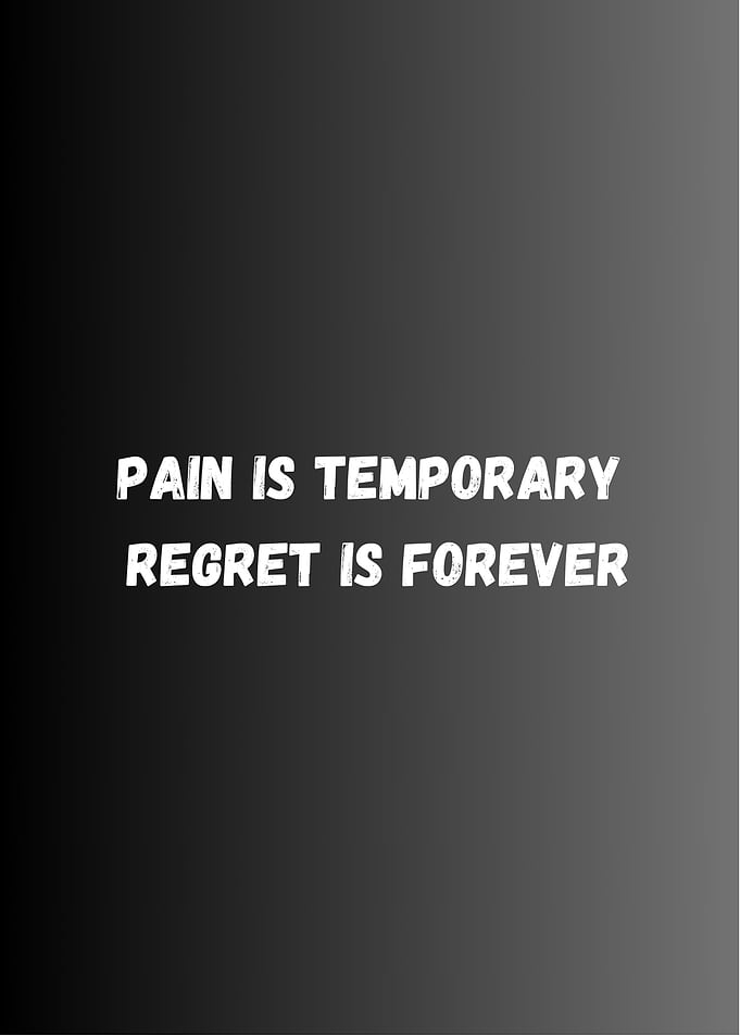 Pain is temporary, regret is forever.