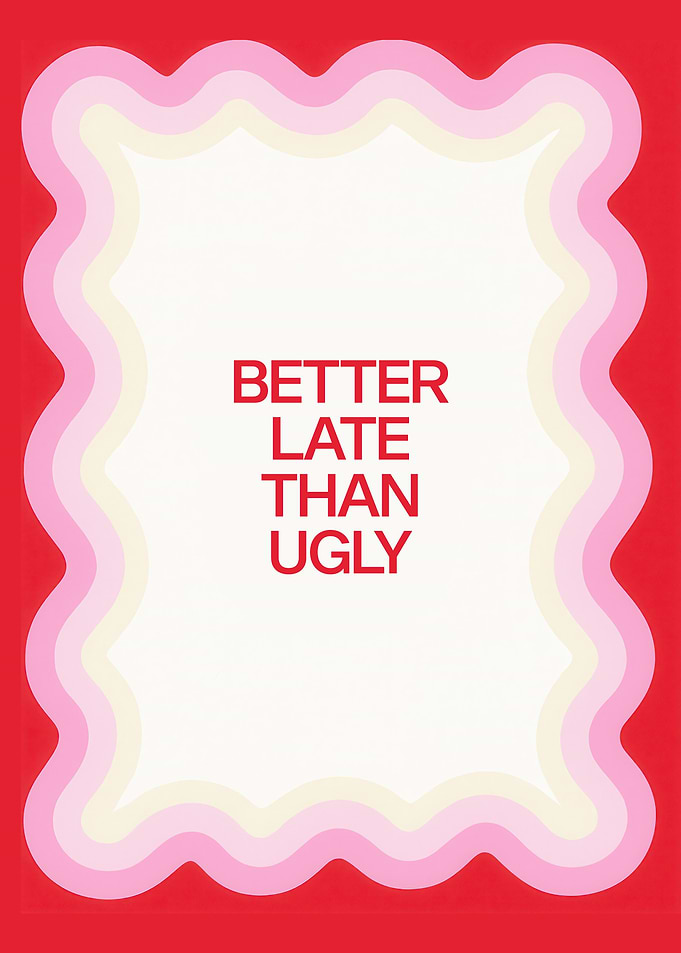Better Late Than Ugly