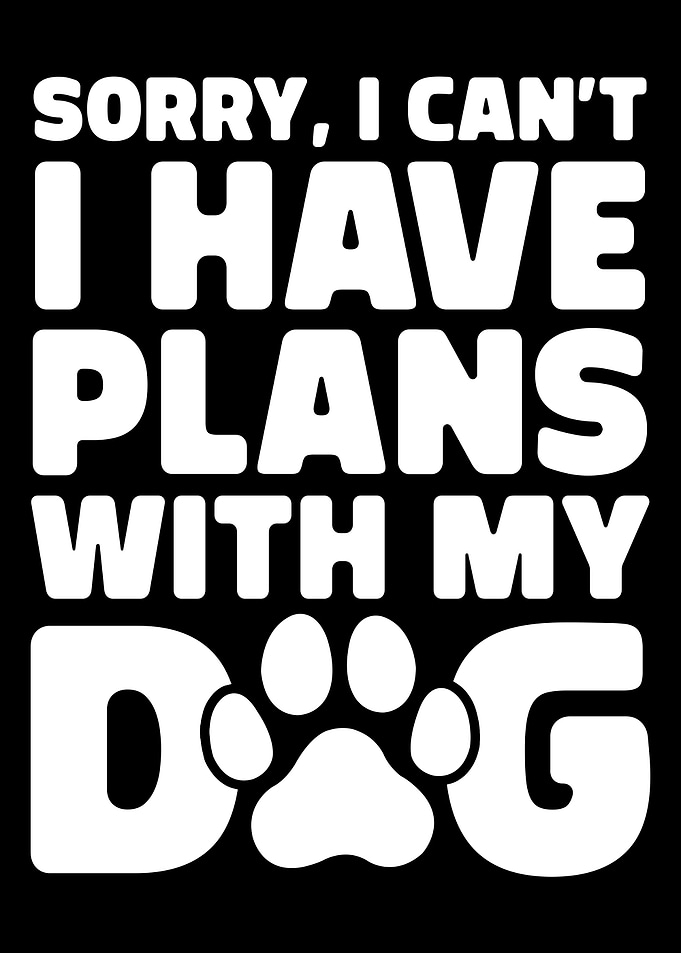 Sorry, I Can't I Have Plans With My Dog