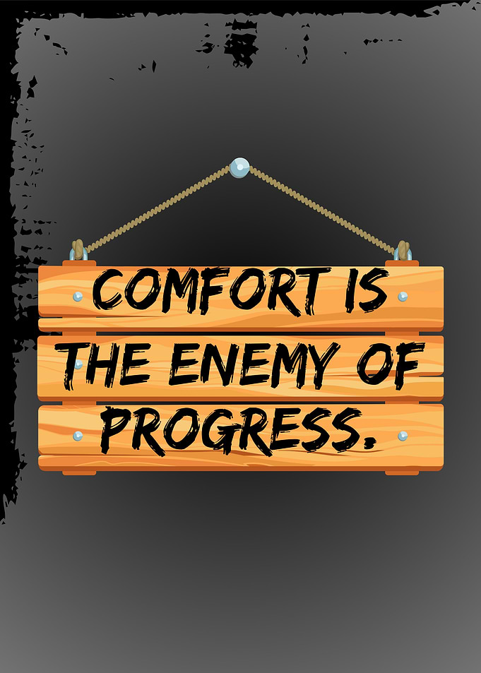Comfort is the enemy of progress