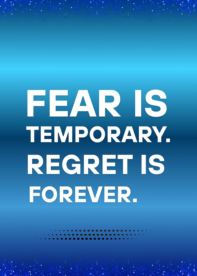 Fear is Temporary, Regret is Forever