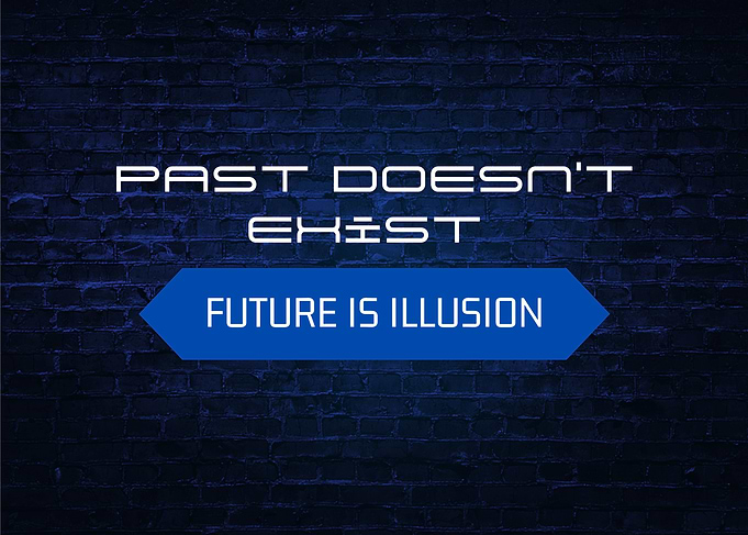 Past Doesn't Exist, Future is Illusion