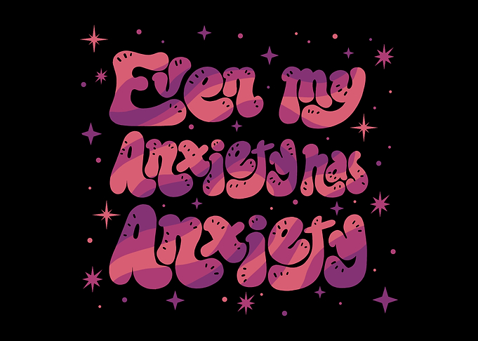 Even my Anxiety has Anxiety