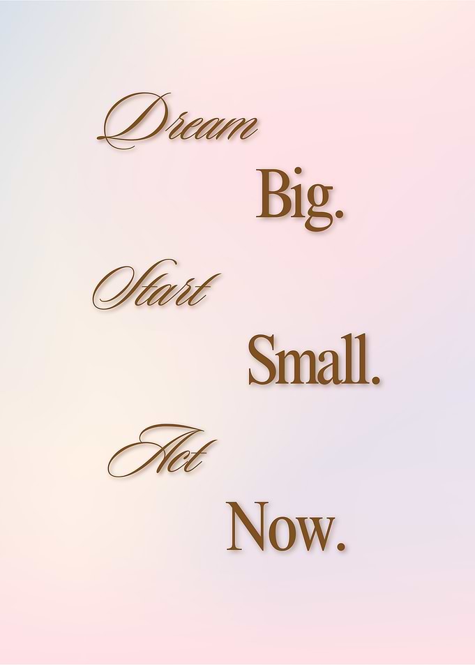 Dream Big, Start Small, Act Now