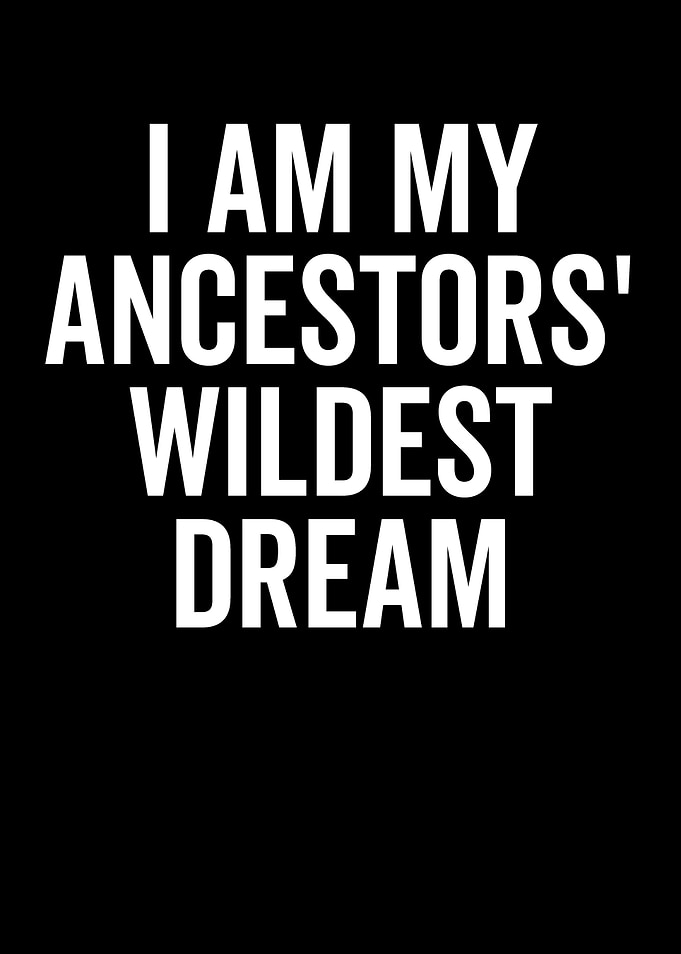 I am my ancestors' wildest dream