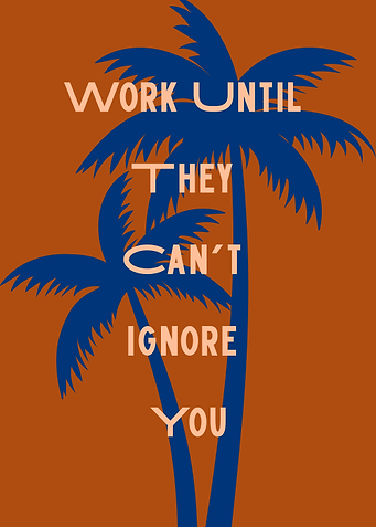 Work Until They Can't Ignore You