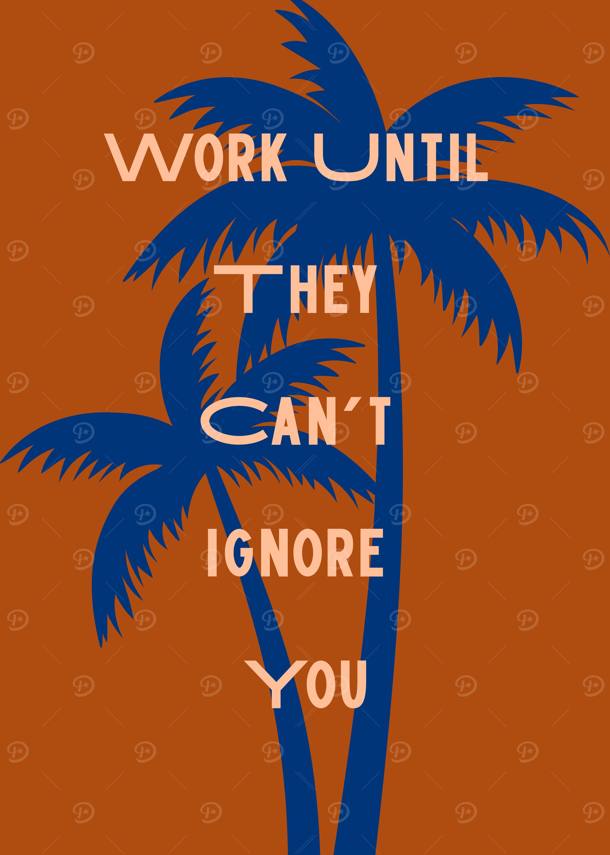 Work Until They Can't Ignore You