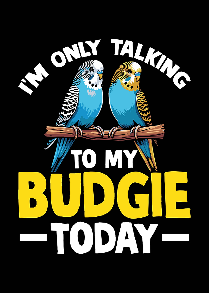 I'm Only Talking To My Budgie