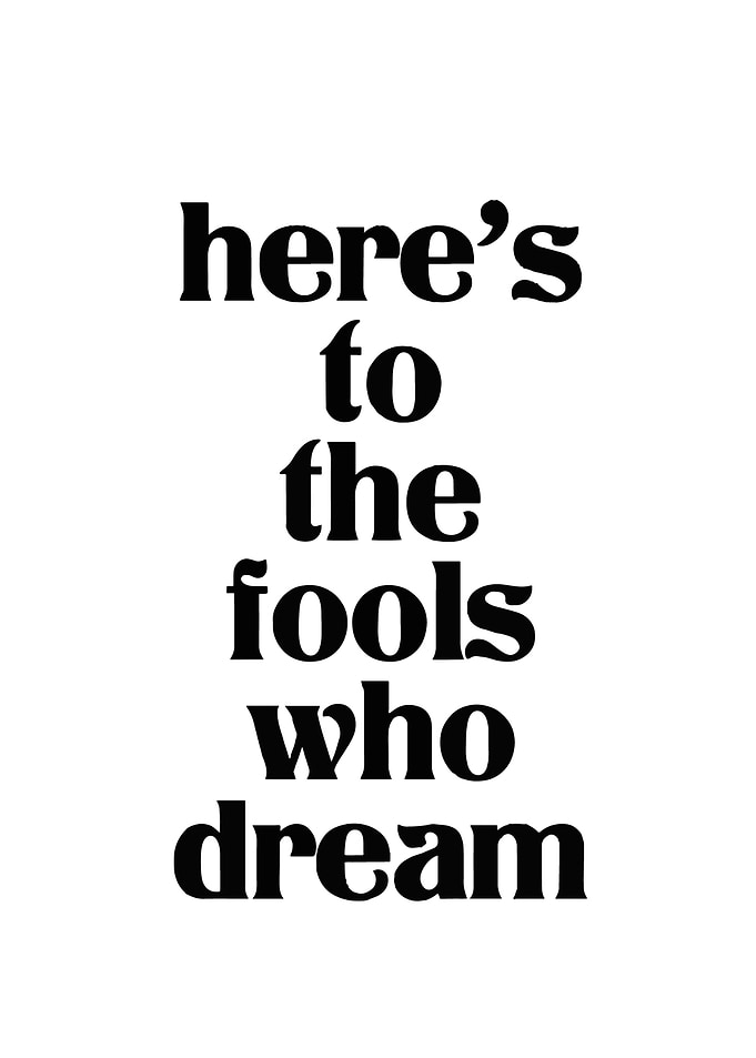 Here's to the fools who dream