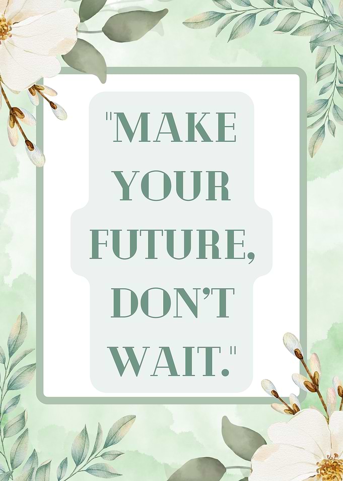 Make Your Future, Don't Wait