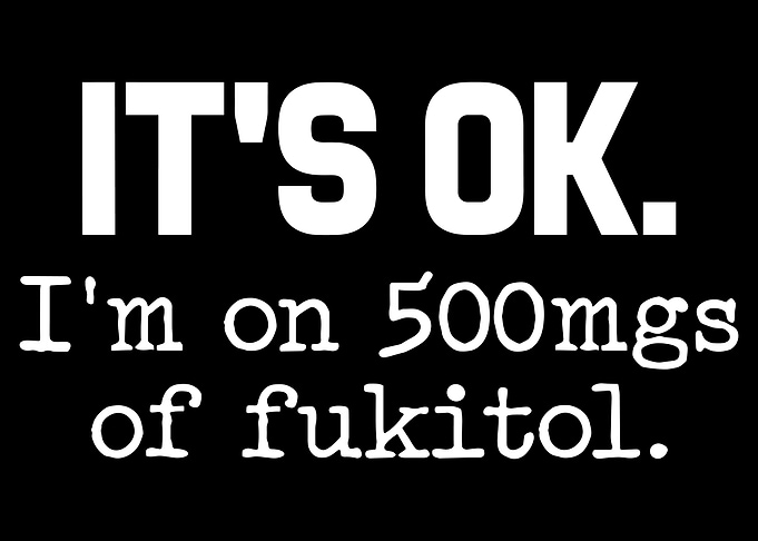 It's OK. I'm on fukitol.