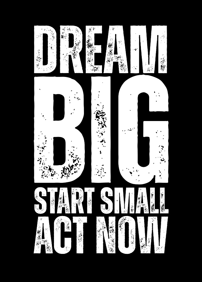 Dream Big, Start Small, Act Now