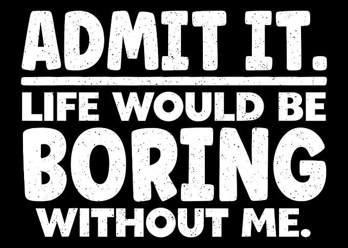 Admit It, Life Would Be Boring