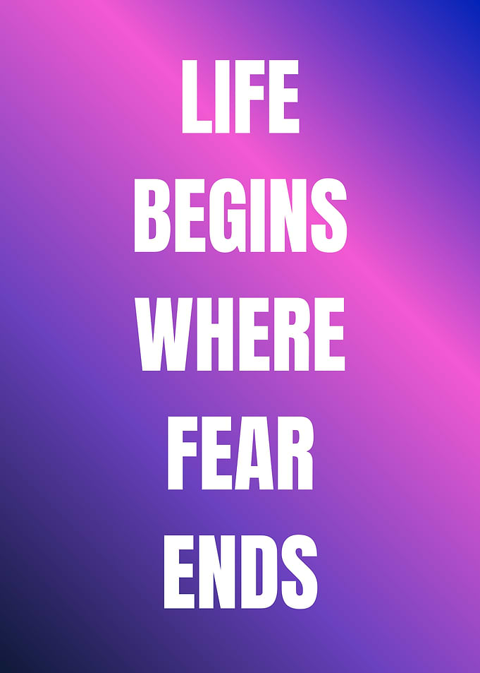 Life Begins Where Fear Ends