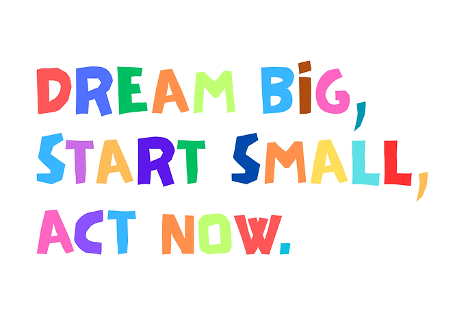 Dream Big, Start Small, Act Now