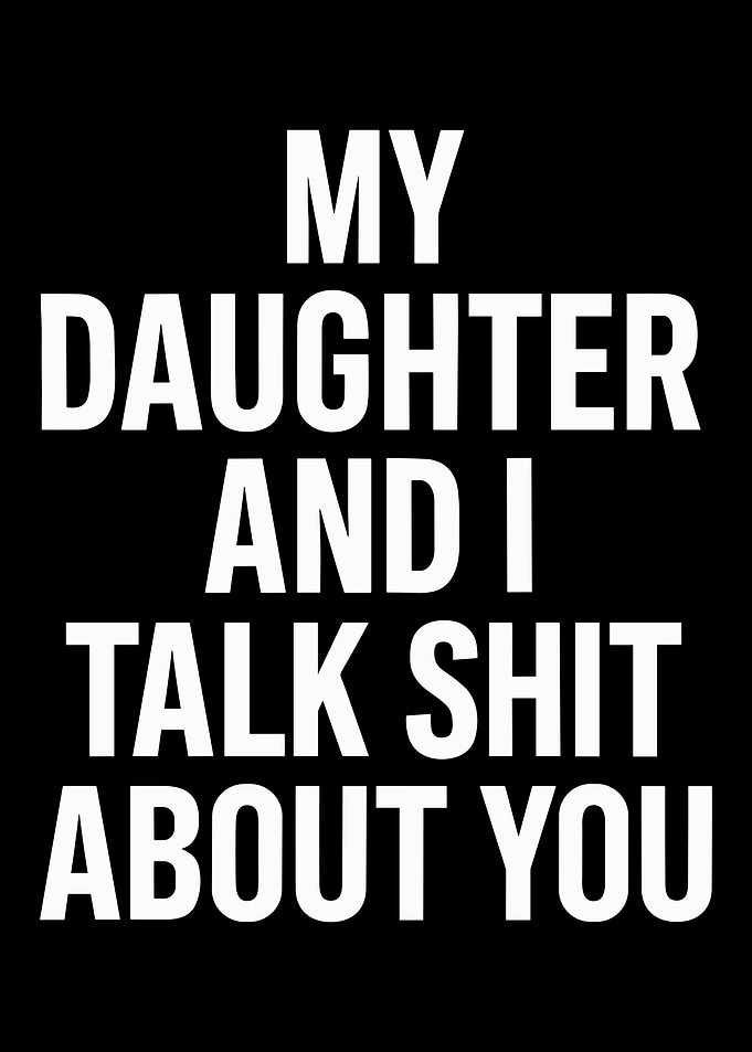 My Daughter and I Talk Shit