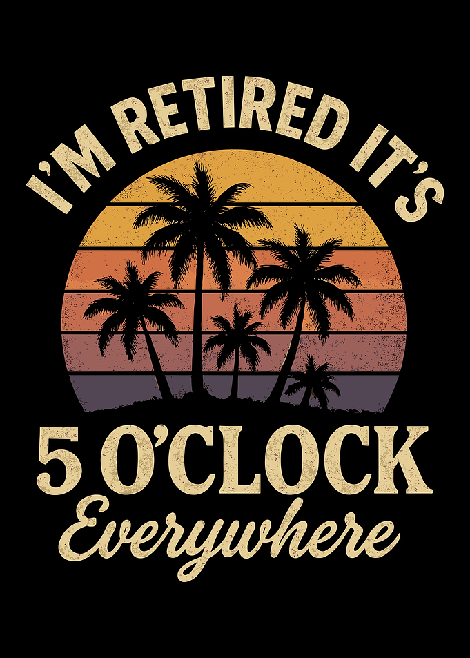 I'm Retired It's 5 O'Clock Everywhere