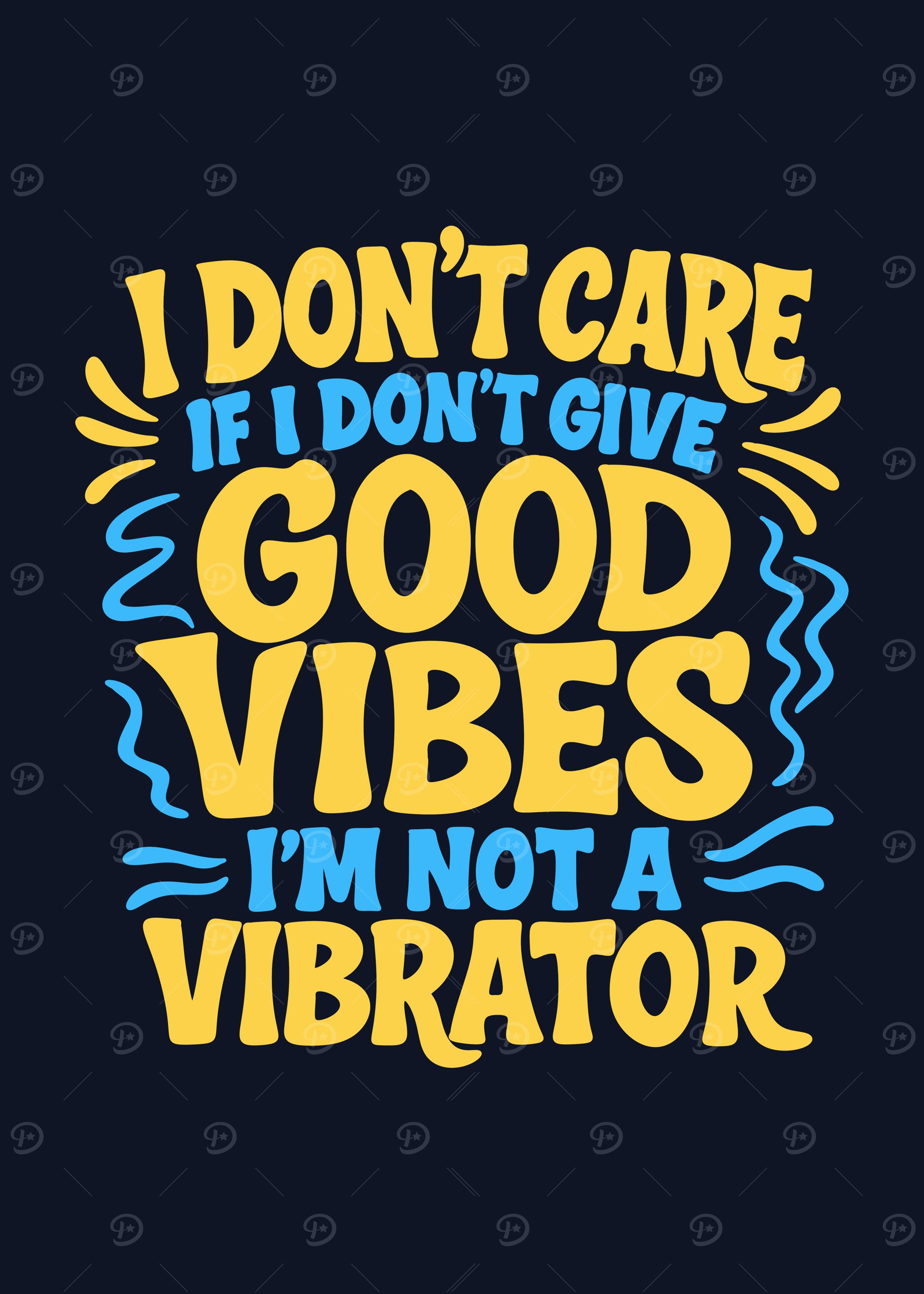 I don't care if I don't give good vibes I'm not a vibrator
