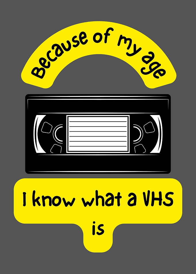 Because of my age, VHS