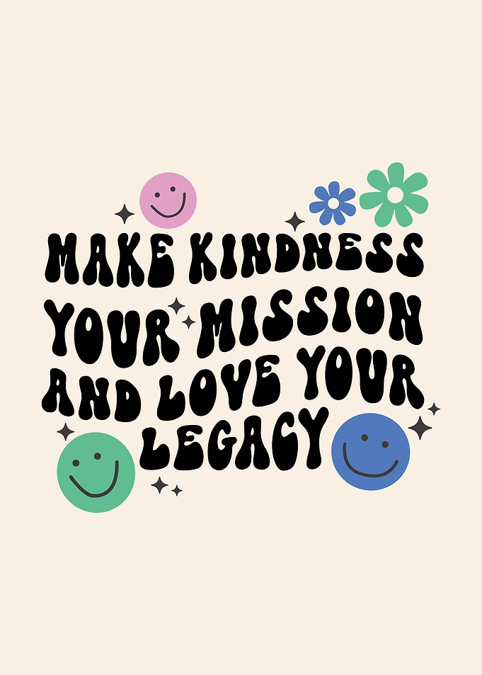 Make Kindness Your Mission And Love Your Legacy
