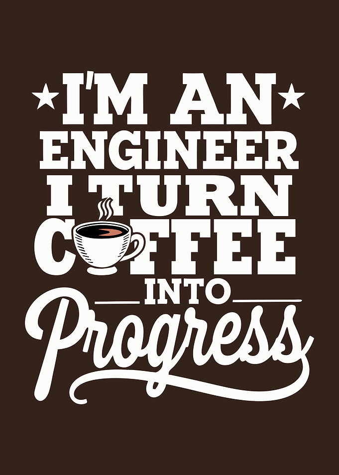 I'm An Engineer I Turn Coffee Into Progress
