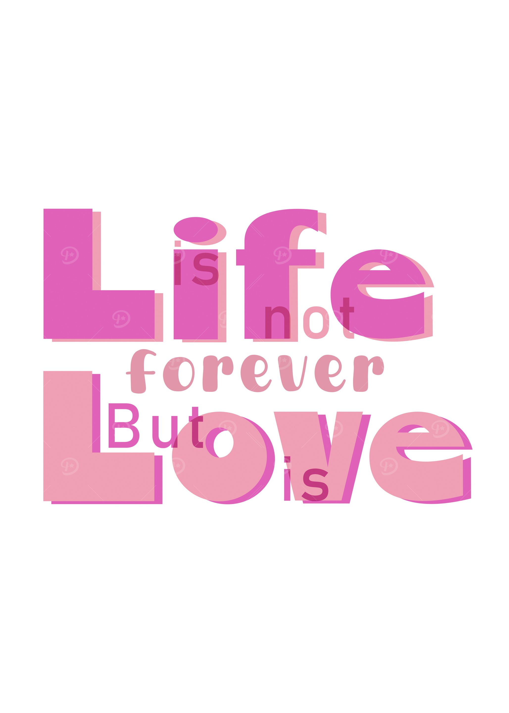 Life is not forever, but love is