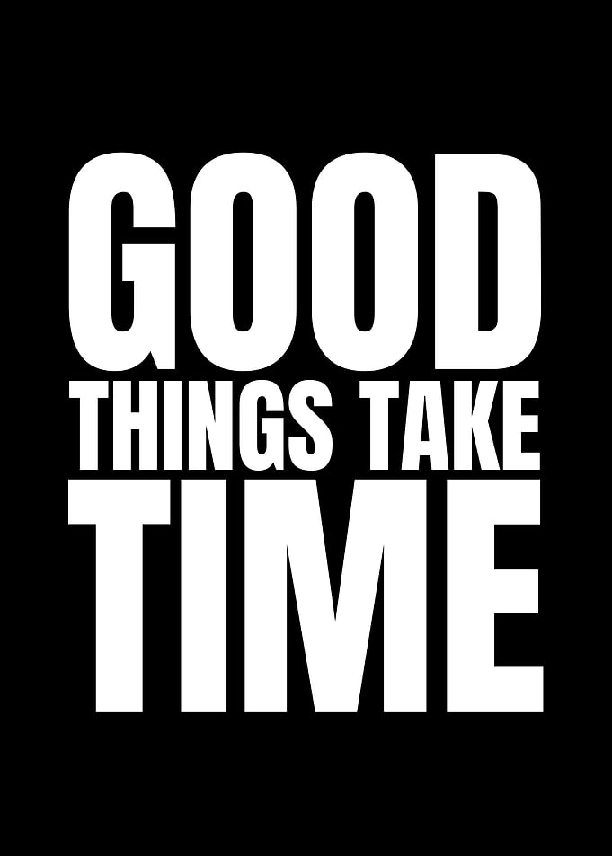 Good Things Take Time