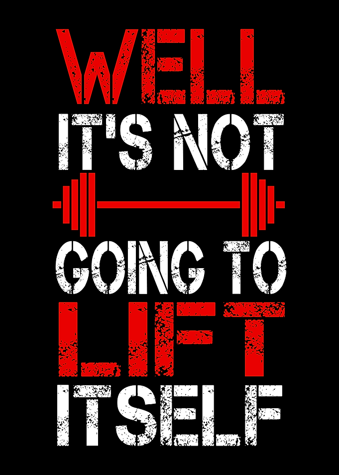 Well It's Not Going To Lift Itself