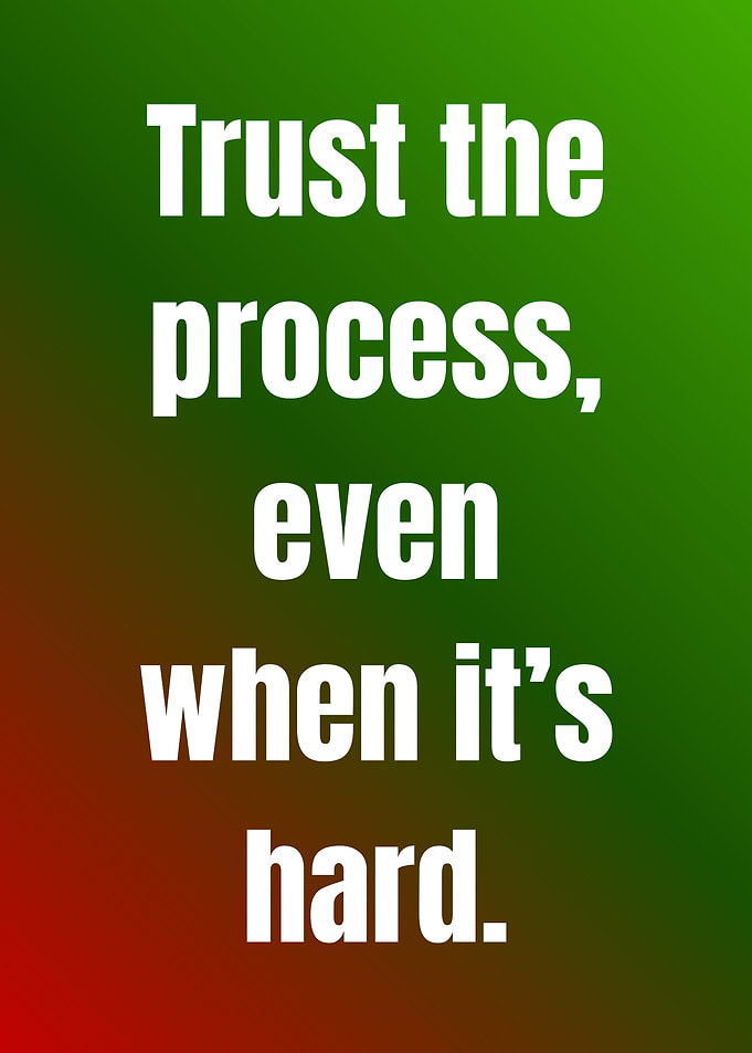 Trust the process, even when hard.