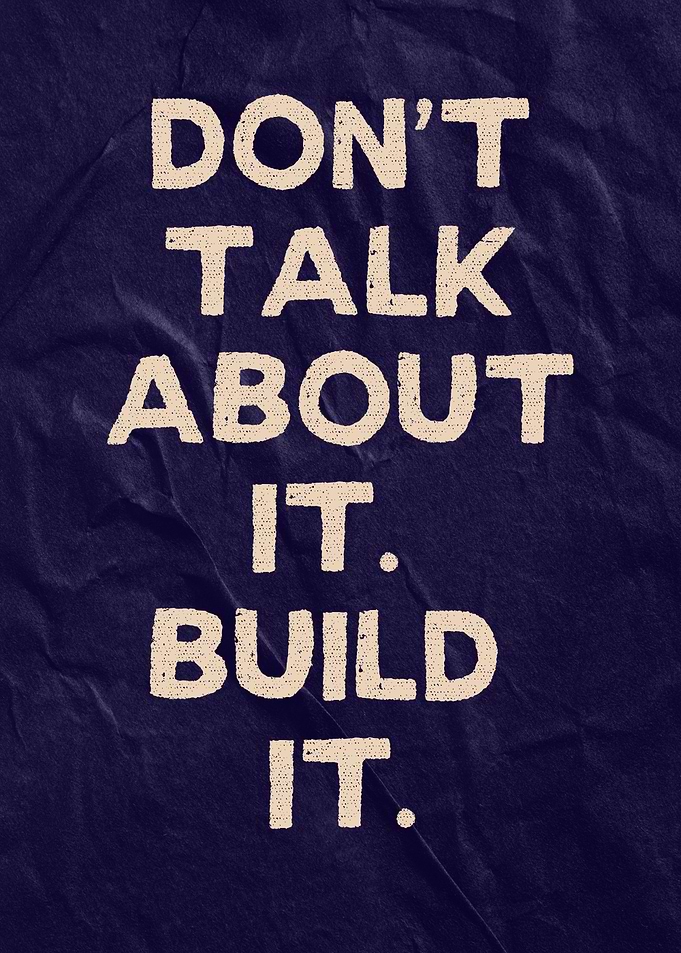Don't Talk About It. Build It.