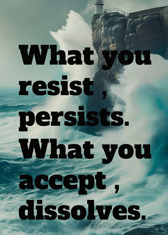 What you resist , persists . What you accept , dissolves