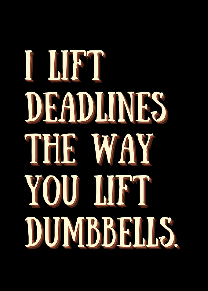 I Lift Deadlines The way you lift dumbbells