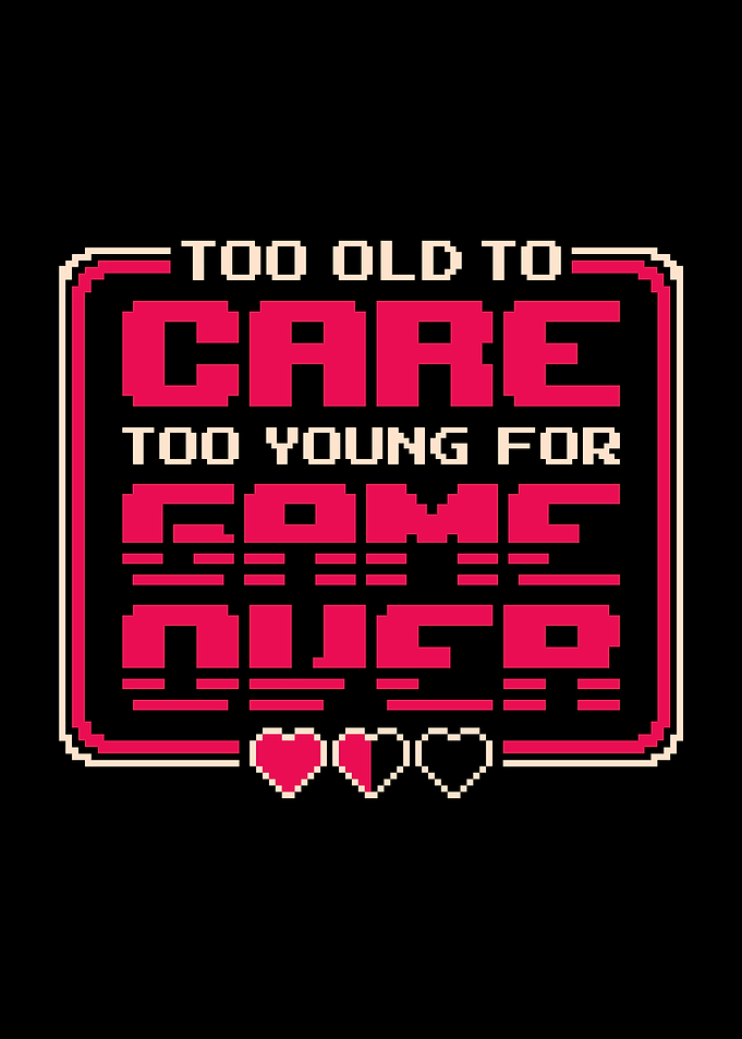 Too Old To Care Too Young For Game Over